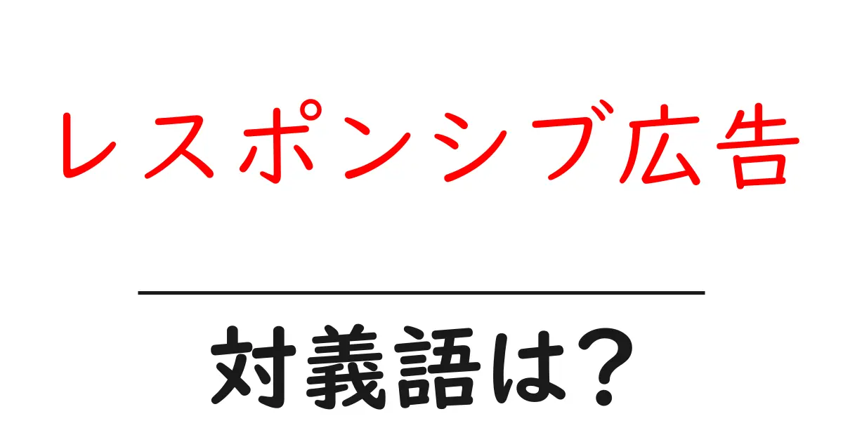 レスポンシブ広告の対義語・反対語を使用例を交えて分かりやすく解説!
