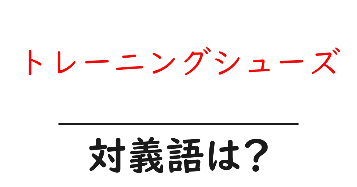トレーニングシューズの対義語・反対語を使用例を交えて分かりやすく解説!