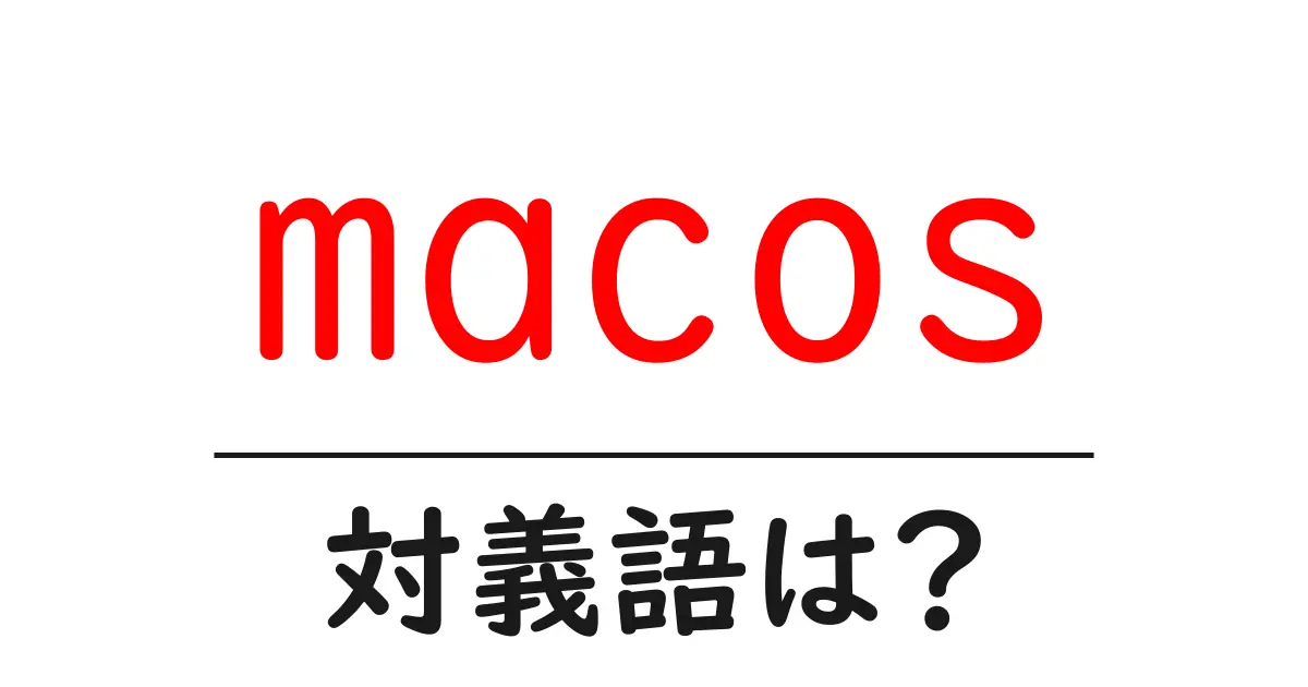 macosの対義語・反対語を使用例を交えて分かりやすく解説!