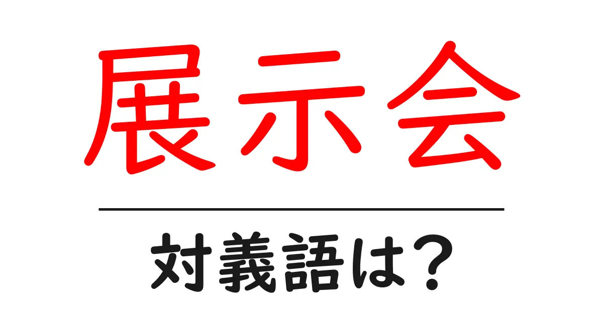 展示会の対義語・反対語を使用例を交えて分かりやすく解説!