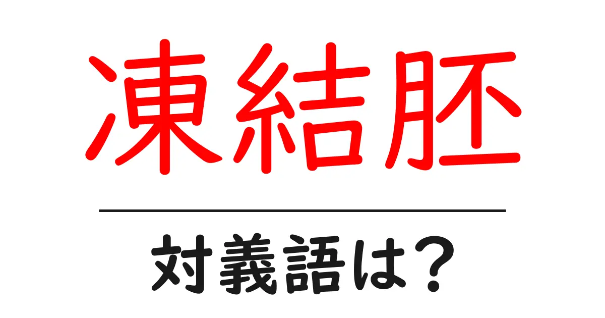 凍結胚の対義語・反対語を使用例を交えて分かりやすく解説！