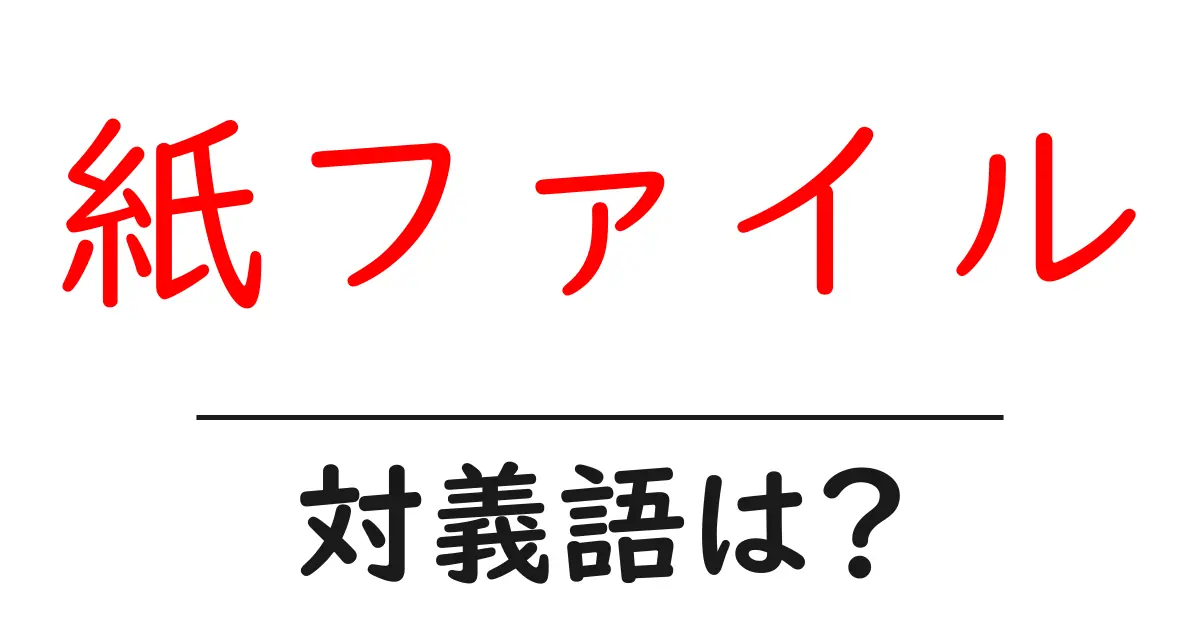 紙ファイルの対義語・反対語を使用例を交えて分かりやすく解説！