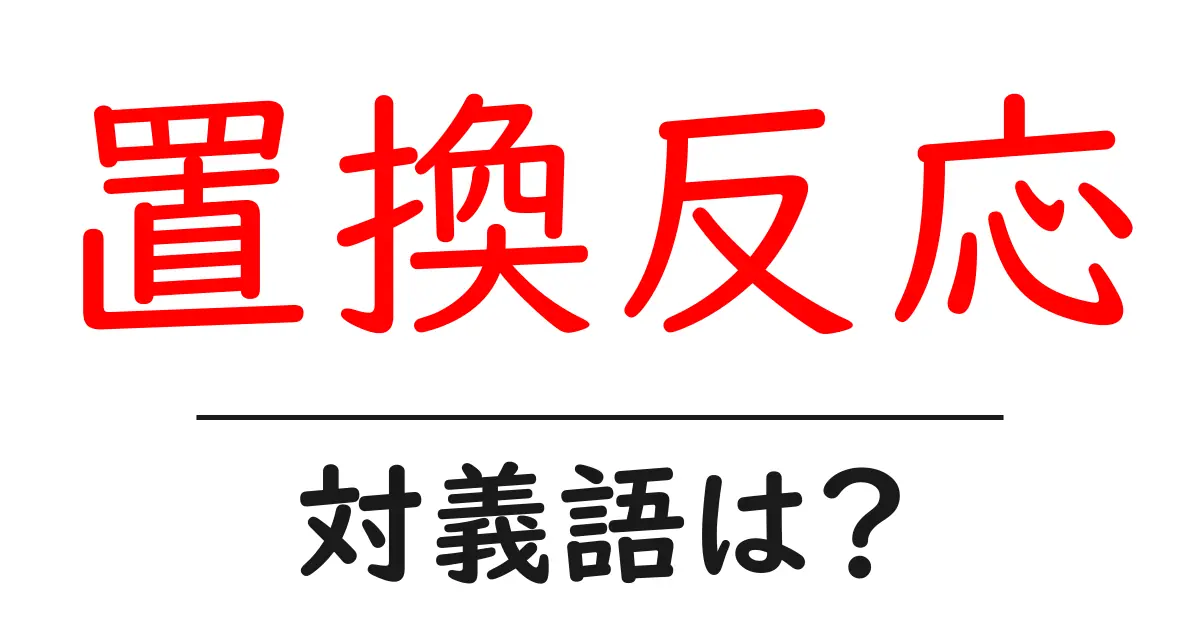 置換反応の対義語・反対語を使用例を交えて分かりやすく解説！