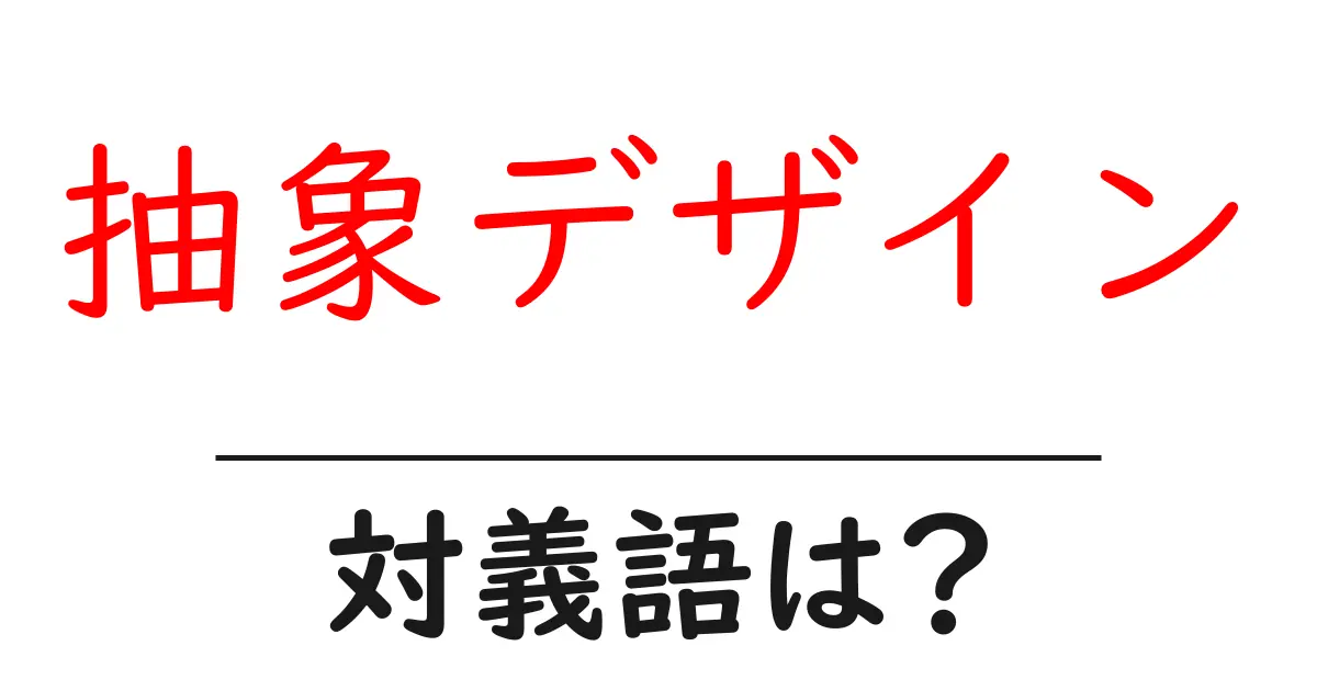 抽象デザインの対義語・反対語を使用例を交えて分かりやすく解説!