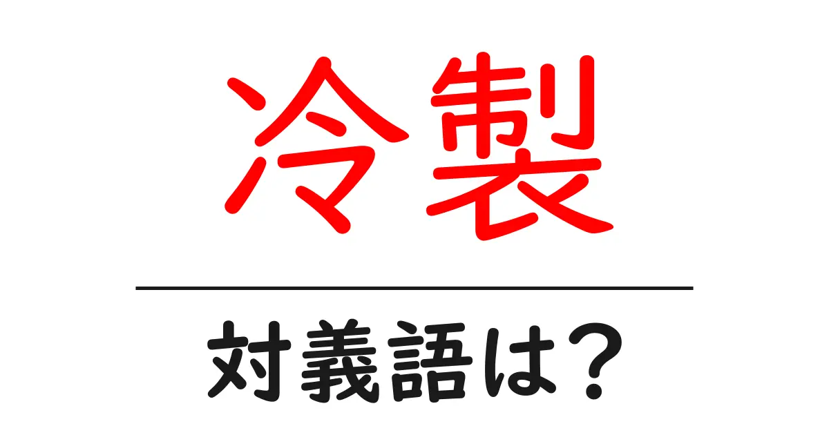 冷製の対義語・反対語を使用例を交えて分かりやすく解説!