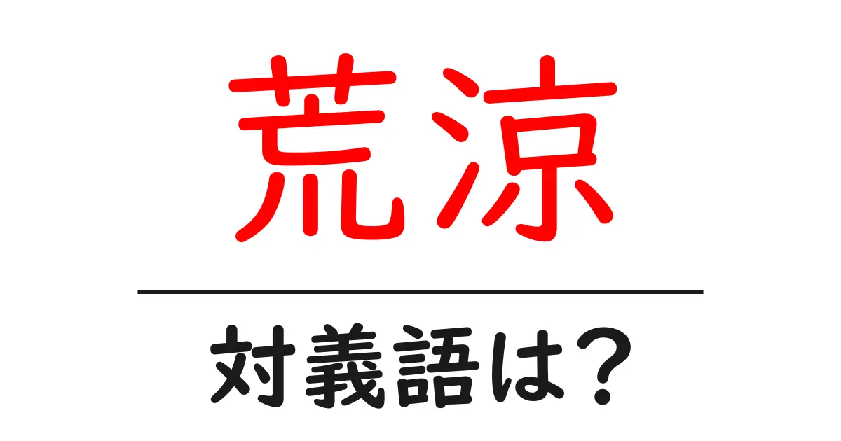 荒涼の対義語・反対語を使用例を交えて分かりやすく解説!