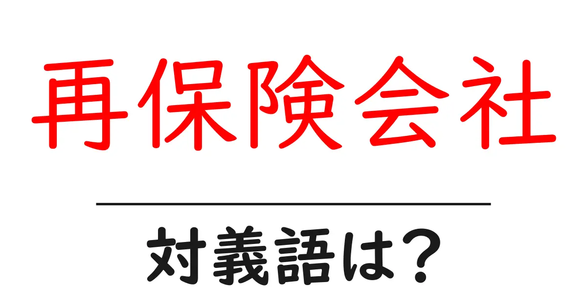 再保険会社の対義語・反対語を使用例を交えて分かりやすく解説!