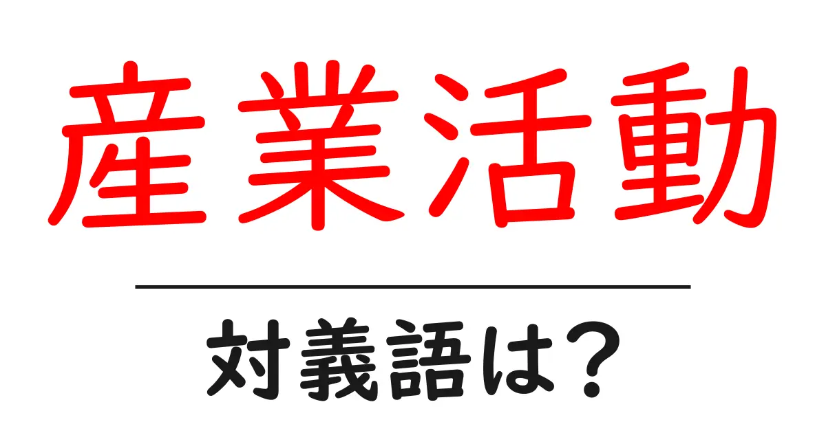 産業活動の対義語・反対語を使用例を交えて分かりやすく解説！