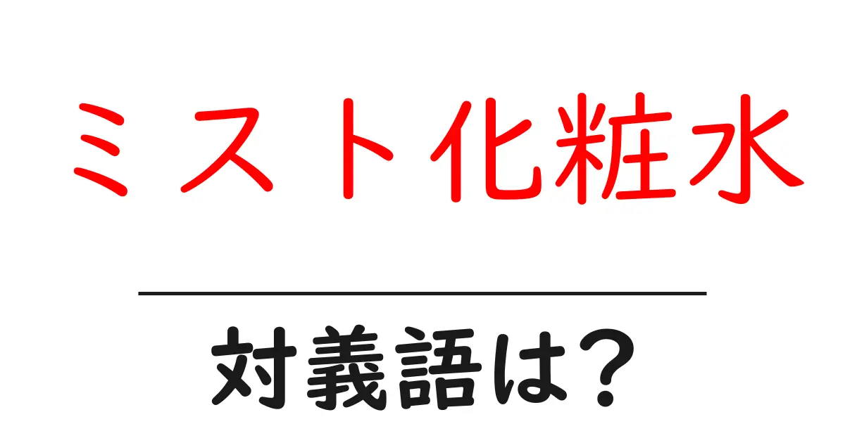 ミスト化粧水の対義語・反対語を使用例を交えて分かりやすく解説！