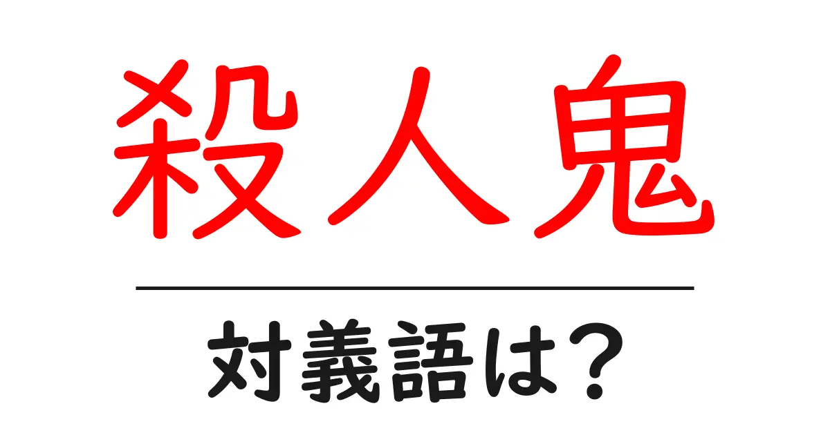 殺人鬼の対義語・反対語を使用例を交えて分かりやすく解説!