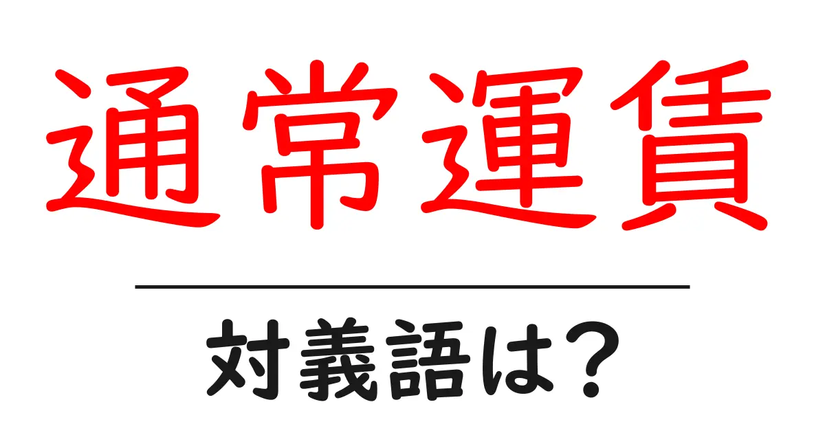 通常運賃の対義語・反対語を使用例を交えて分かりやすく解説!