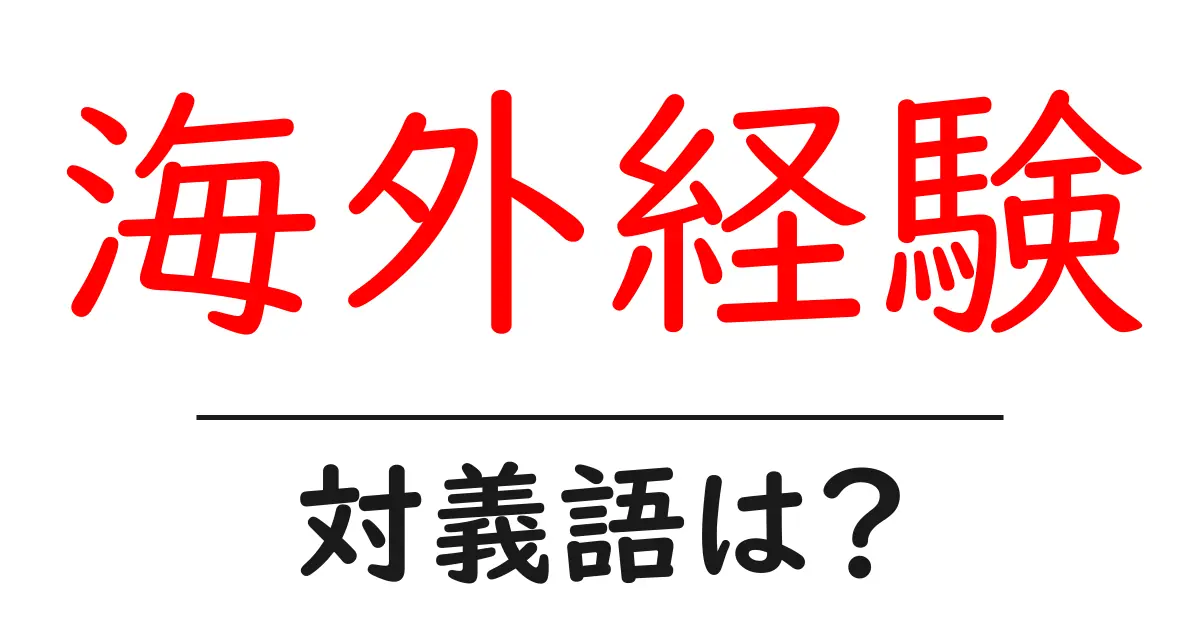 海外経験の対義語・反対語を使用例を交えて分かりやすく解説!