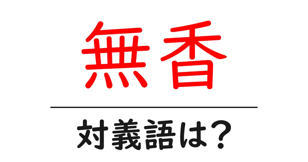 無香の対義語・反対語を使用例を交えて分かりやすく解説!