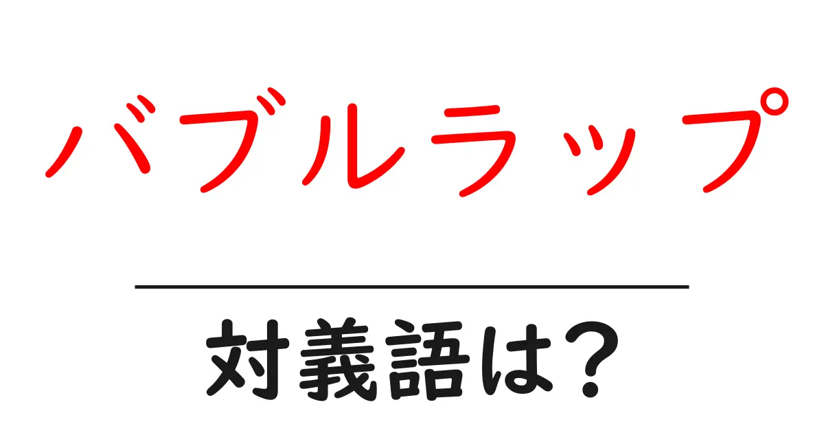 バブルラップの対義語・反対語を使用例を交えて分かりやすく解説!