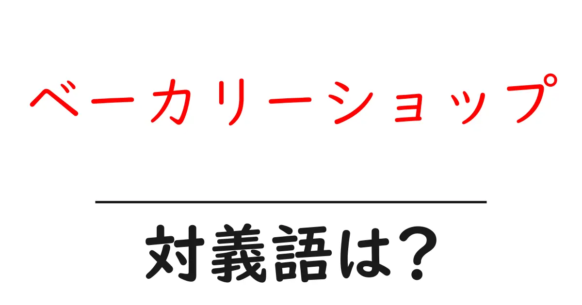 ベーカリーショップの対義語・反対語を使用例を交えて分かりやすく解説!