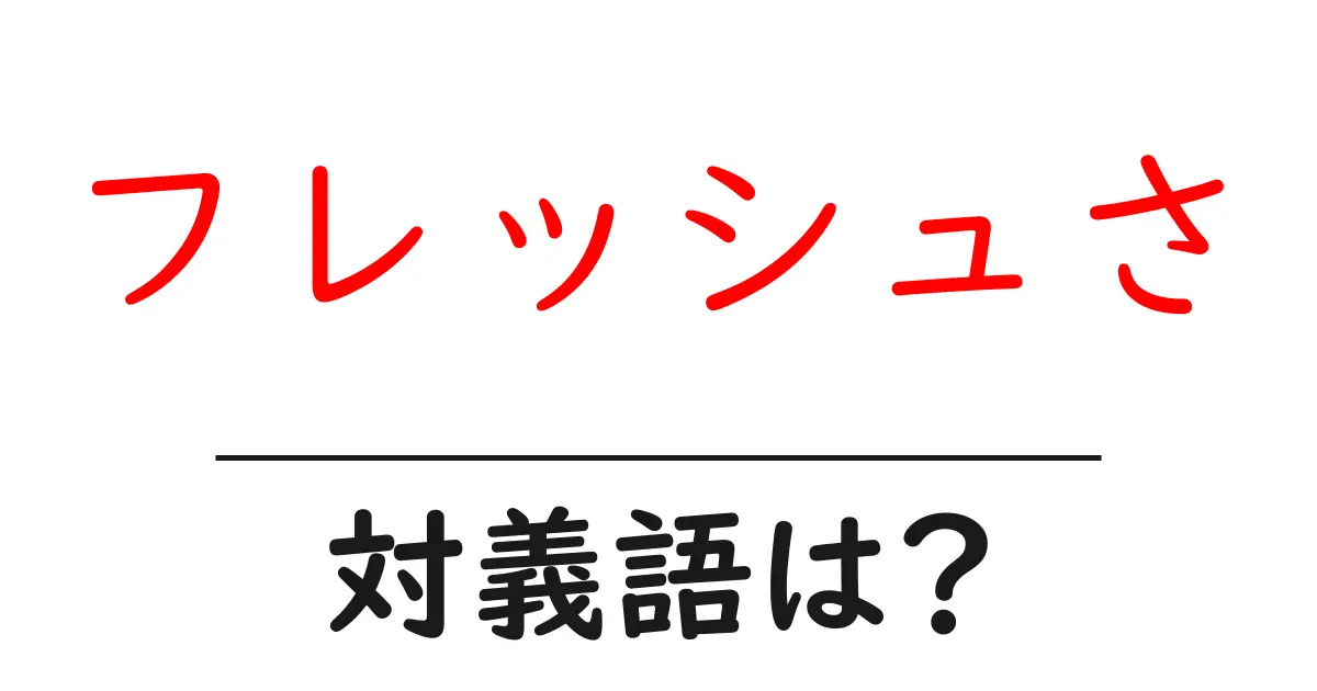 フレッシュさの対義語・反対語を使用例を交えて分かりやすく解説!