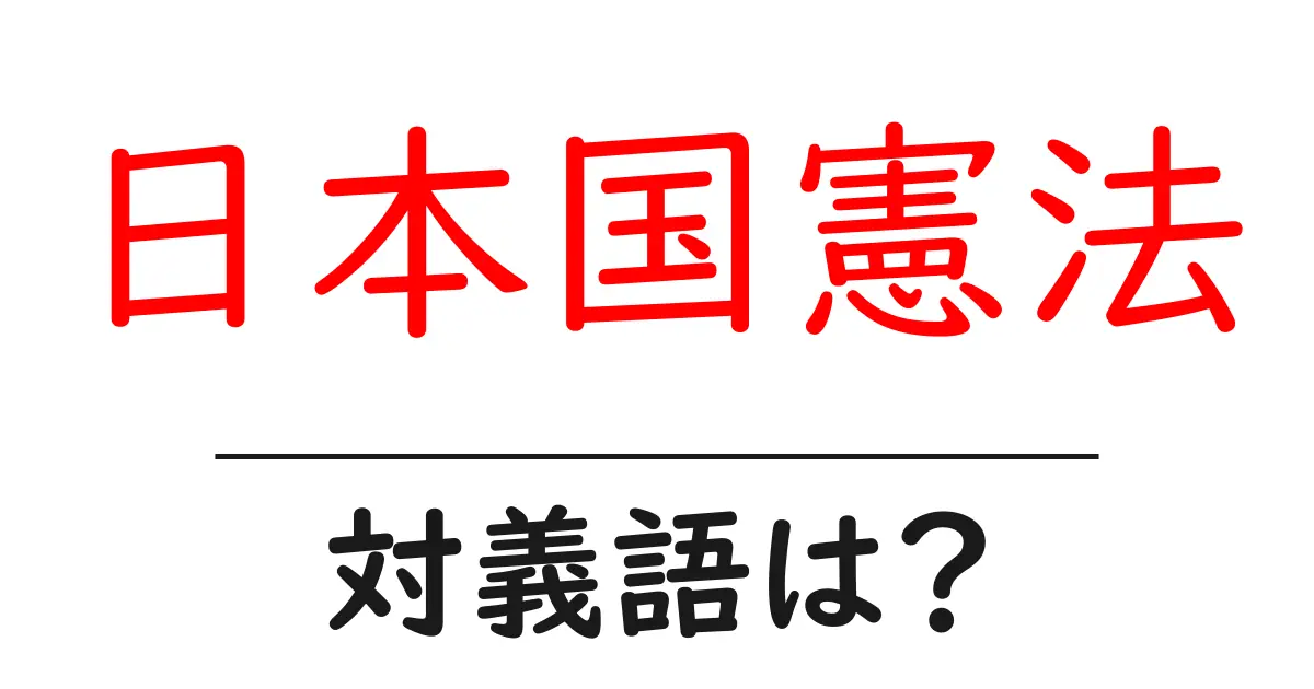 日本国憲法の対義語・反対語を使用例を交えて分かりやすく解説!