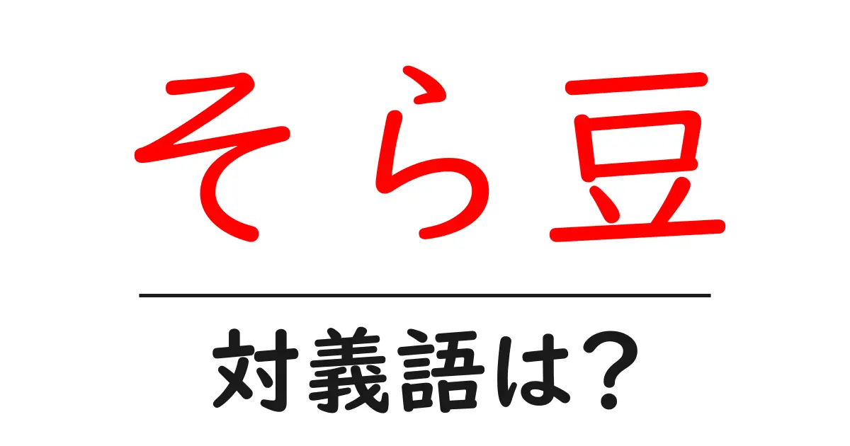 そら豆の対義語・反対語を使用例を交えて分かりやすく解説!