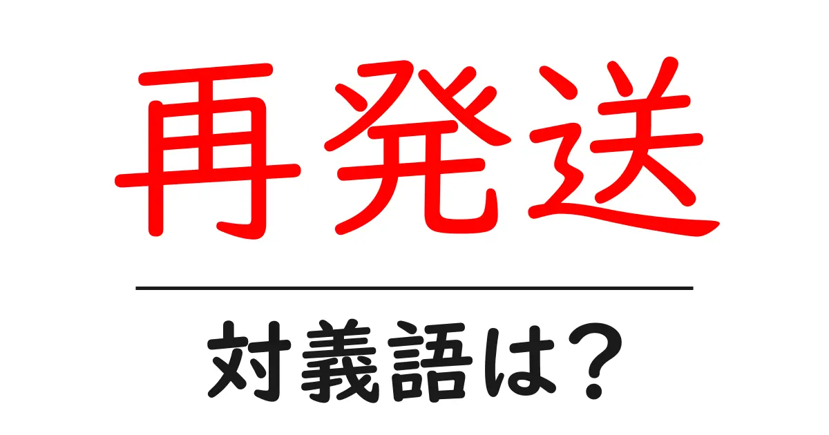 再発送の対義語・反対語を使用例を交えて分かりやすく解説!