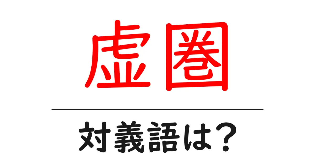 虚圏の対義語・反対語を使用例を交えて分かりやすく解説!