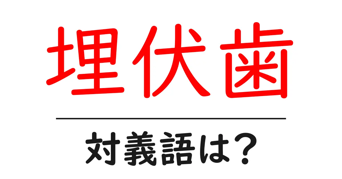 埋伏歯の対義語・反対語を使用例を交えて分かりやすく解説!