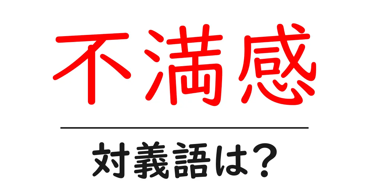 不満感の対義語・反対語を使用例を交えて分かりやすく解説!