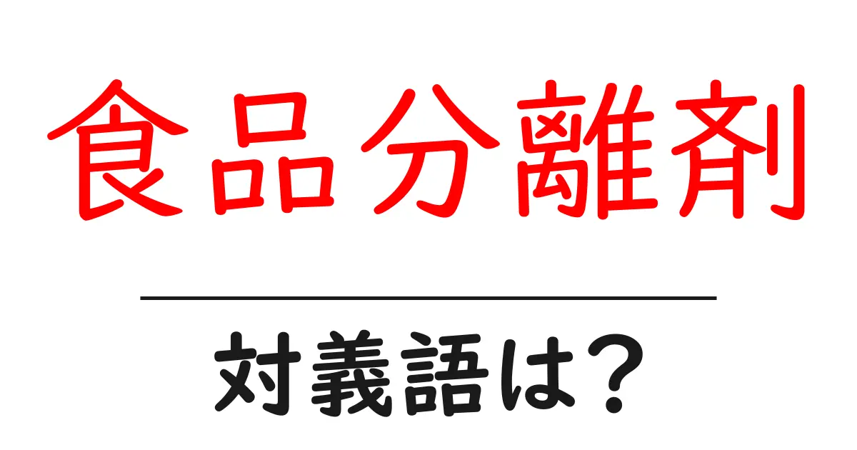 食品分離剤の対義語・反対語を使用例を交えて分かりやすく解説!