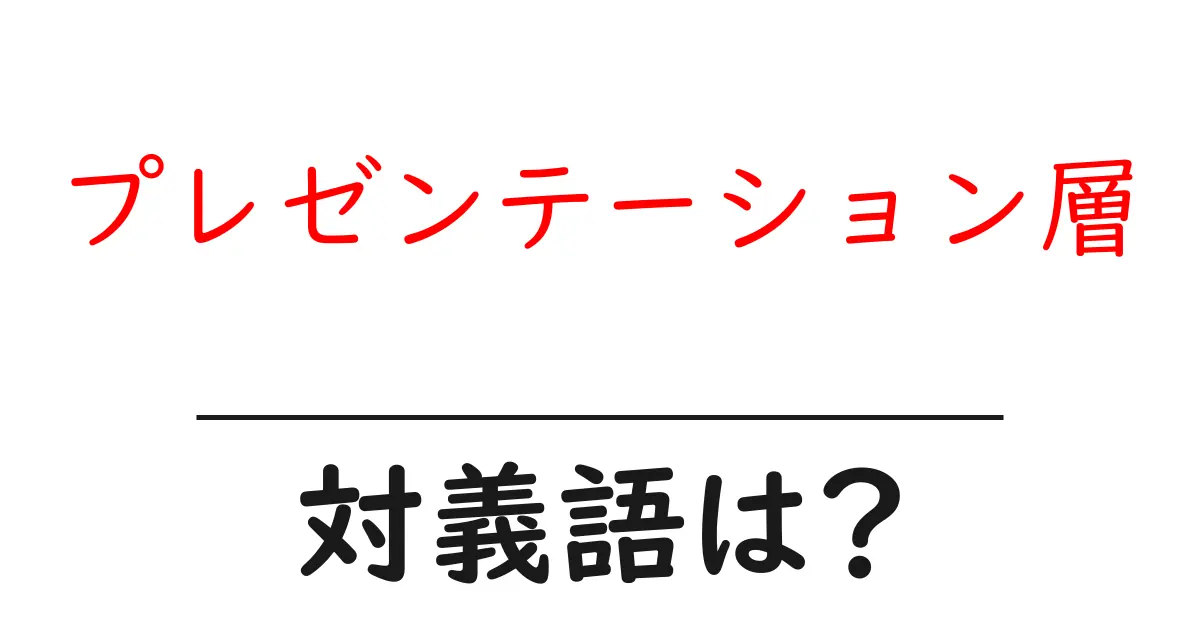 プレゼンテーション層の対義語・反対語を使用例を交えて分かりやすく解説!