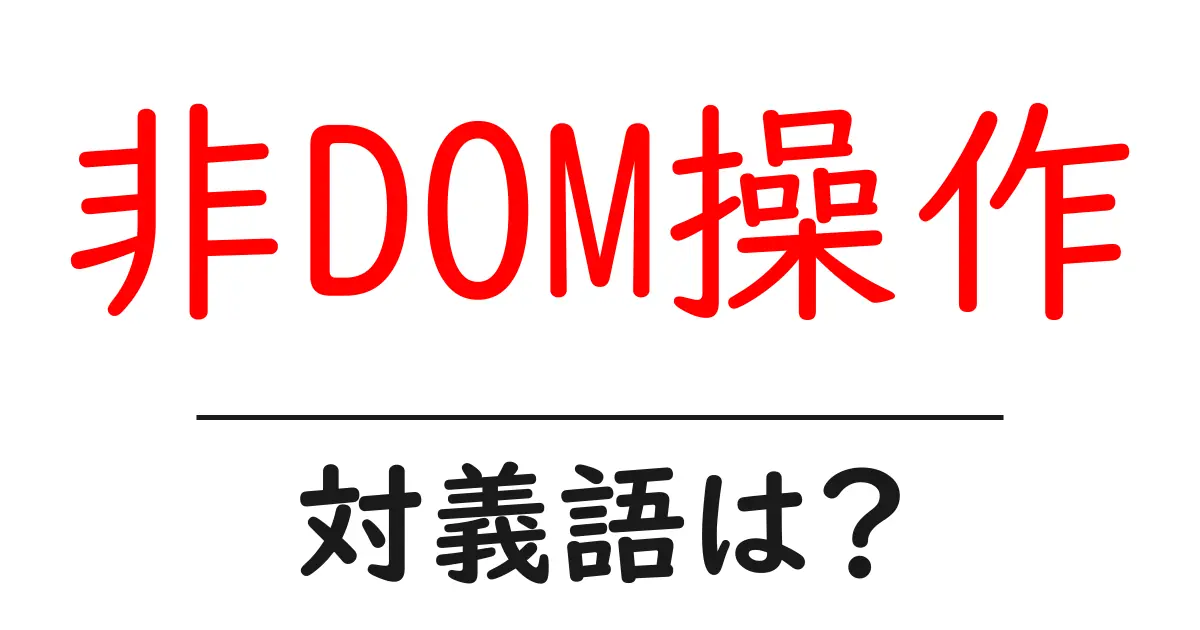 非DOM操作の対義語・反対語を使用例を交えて分かりやすく解説!