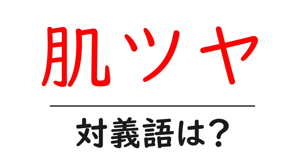 肌ツヤの対義語・反対語を使用例を交えて分かりやすく解説!
