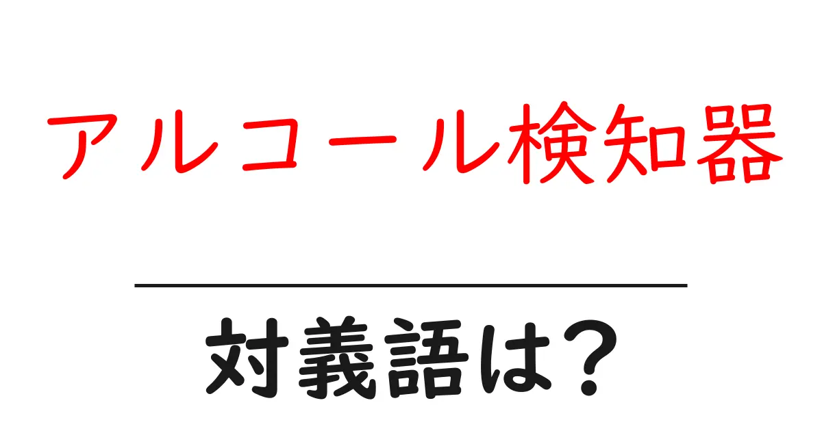 アルコール検知器の対義語・反対語を使用例を交えて分かりやすく解説!