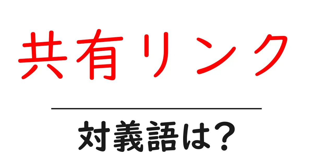 共有リンクの対義語・反対語を使用例を交えて分かりやすく解説!