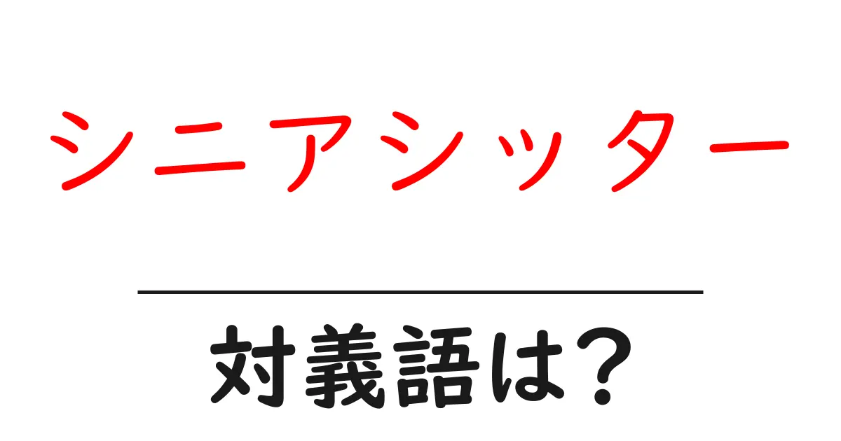 シニアシッターの対義語・反対語を使用例を交えて分かりやすく解説!