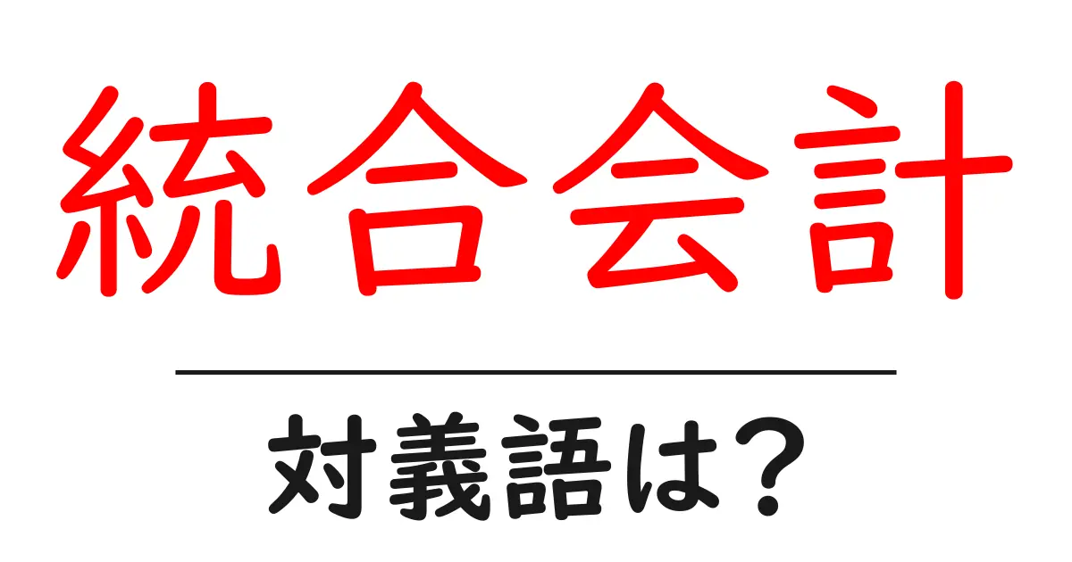 統合会計の対義語・反対語を使用例を交えて分かりやすく解説!