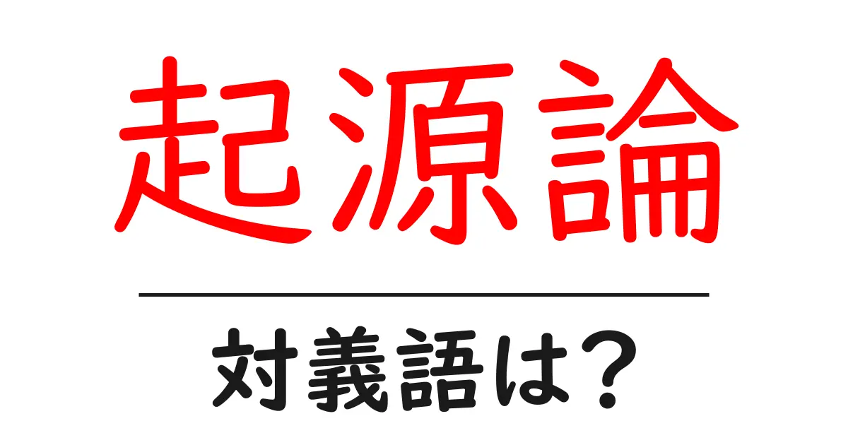 起源論の対義語・反対語を使用例を交えて分かりやすく解説!