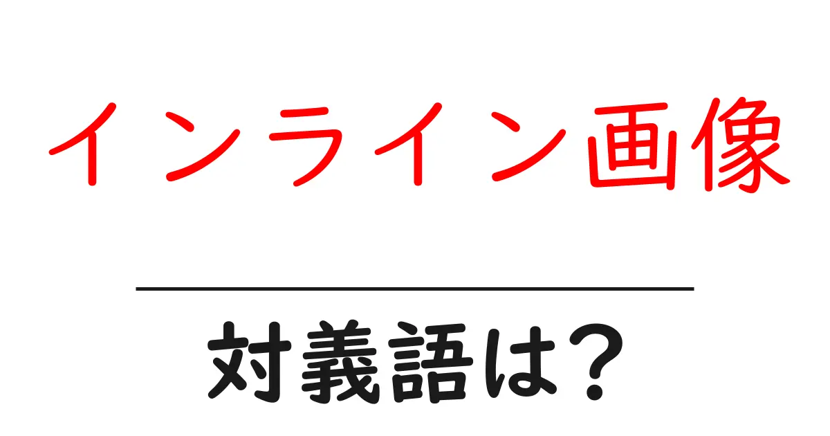 インライン画像の対義語・反対語を使用例を交えて分かりやすく解説！