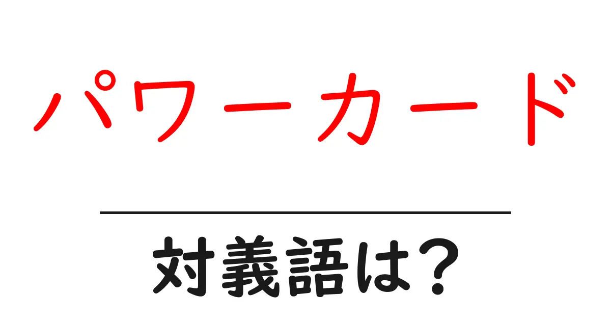 パワーカードの対義語・反対語を使用例を交えて分かりやすく解説!