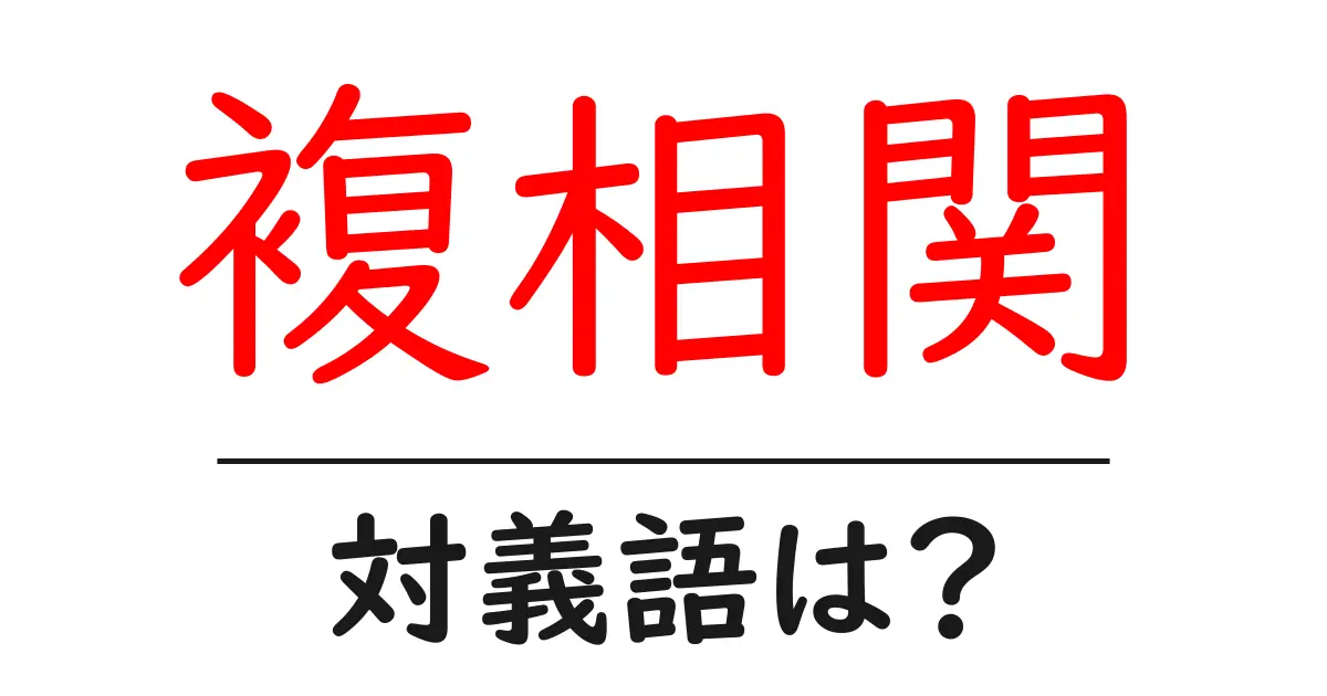 複相関の対義語・反対語を使用例を交えて分かりやすく解説!