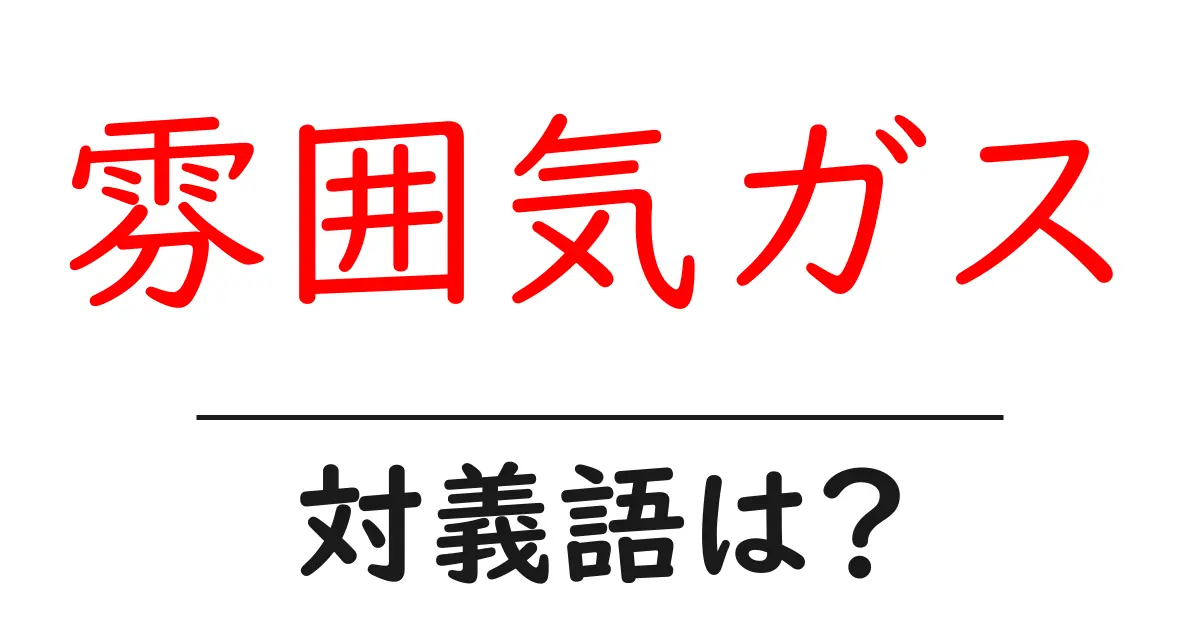 雰囲気ガスの対義語・反対語を使用例を交えて分かりやすく解説!
