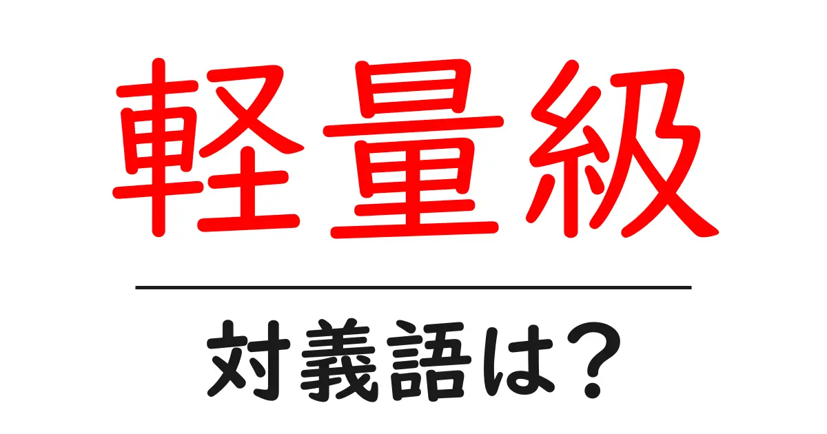 軽量級の対義語・反対語を使用例を交えて分かりやすく解説!