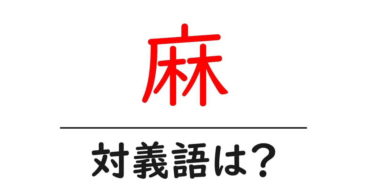 麻の対義語・反対語を使用例を交えて分かりやすく解説!