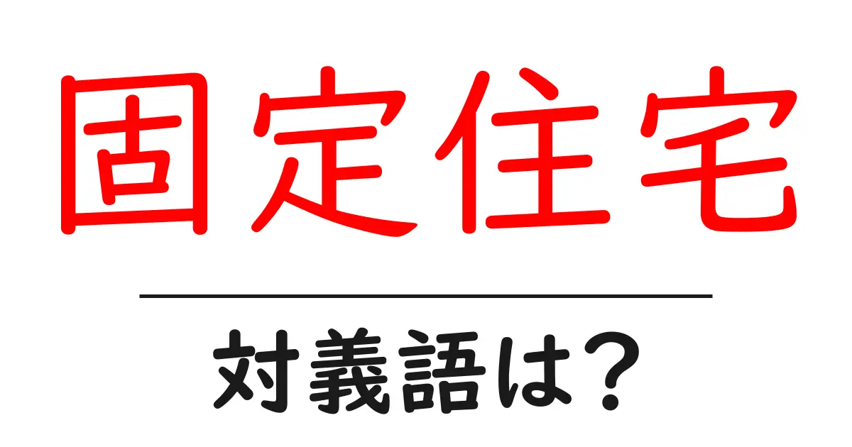 固定住宅の対義語・反対語を使用例を交えて分かりやすく解説!