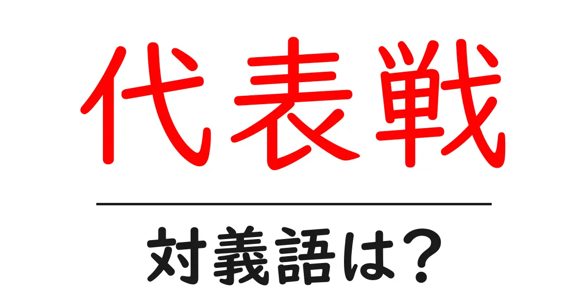 代表戦の対義語・反対語を使用例を交えて分かりやすく解説!