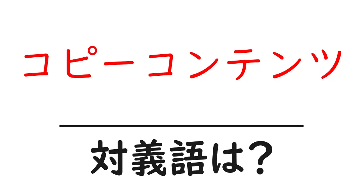 コピーコンテンツの対義語・反対語を使用例を交えて分かりやすく解説!