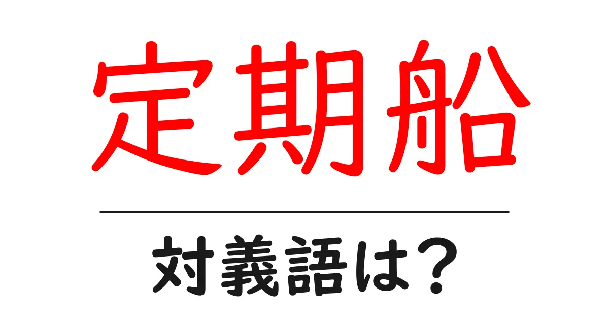 定期船の対義語・反対語を使用例を交えて分かりやすく解説!
