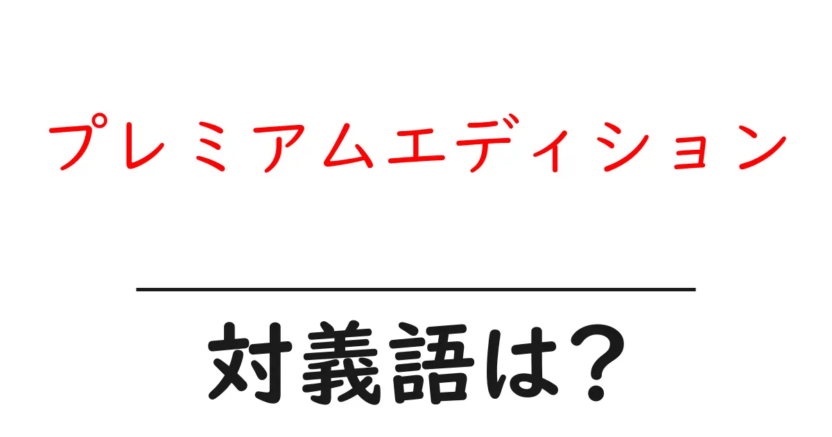 プレミアムエディションの対義語・反対語を使用例を交えて分かりやすく解説!