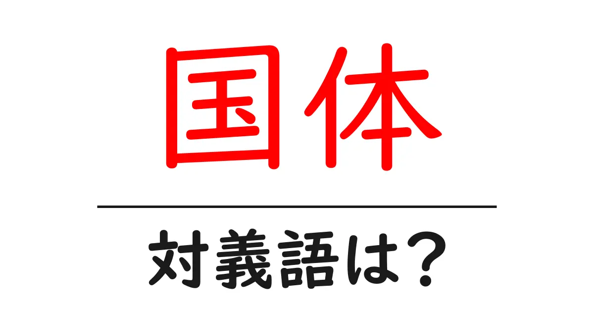 国体の対義語・反対語を使用例を交えて分かりやすく解説!