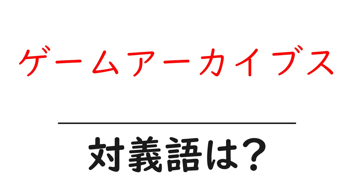 ゲームアーカイブスの対義語・反対語を使用例を交えて分かりやすく解説!