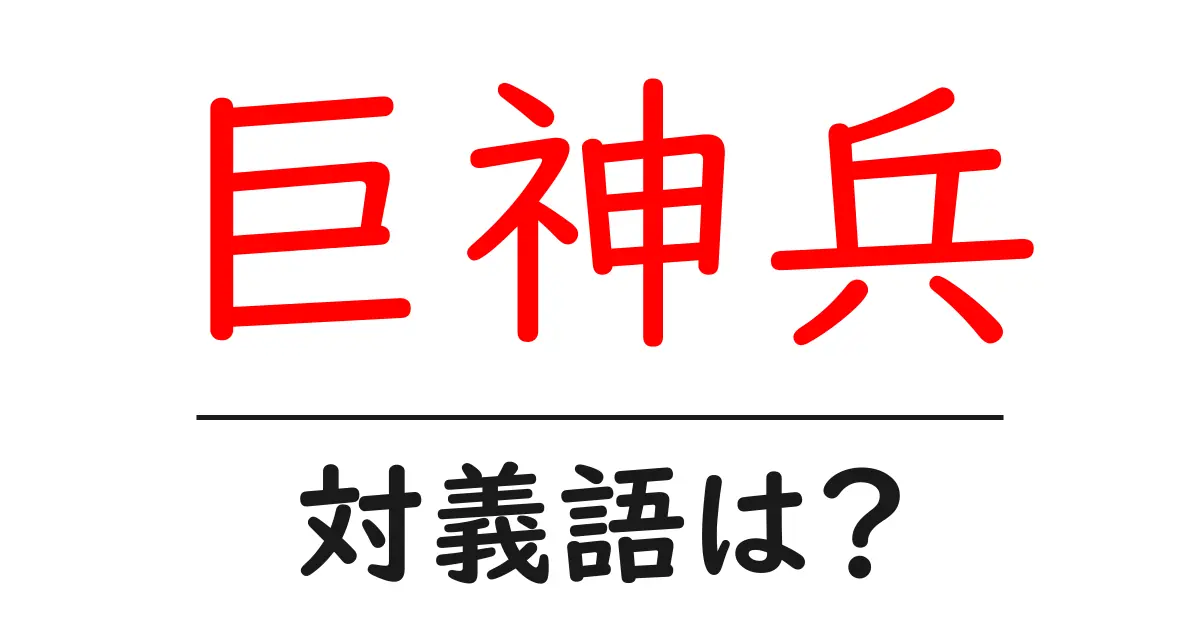 巨神兵の対義語・反対語を使用例を交えて分かりやすく解説!