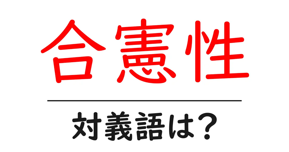 合憲性の対義語・反対語を使用例を交えて分かりやすく解説!